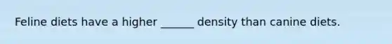 Feline diets have a higher ______ density than canine diets.