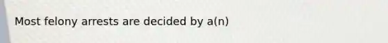 Most felony arrests are decided by a(n)