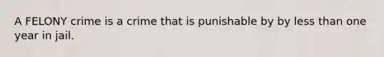 A FELONY crime is a crime that is punishable by by less than one year in jail.