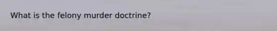 What is the felony murder doctrine?