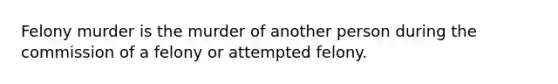 Felony murder is the murder of another person during the commission of a felony or attempted felony.