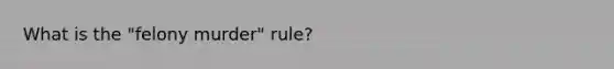 What is the "felony murder" rule?