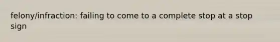felony/infraction: failing to come to a complete stop at a stop sign