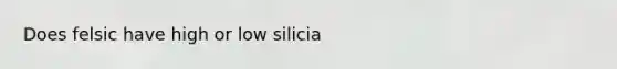 Does felsic have high or low silicia