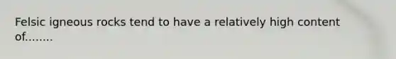 Felsic igneous rocks tend to have a relatively high content of........