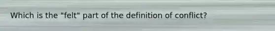 Which is the "felt" part of the definition of conflict?