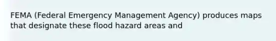 FEMA (Federal Emergency Management Agency) produces maps that designate these flood hazard areas and