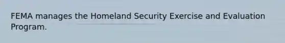 FEMA manages the Homeland Security Exercise and Evaluation Program.