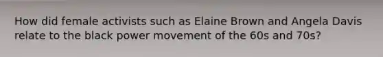 How did female activists such as Elaine Brown and Angela Davis relate to the black power movement of the 60s and 70s?