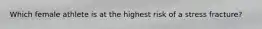 Which female athlete is at the highest risk of a stress fracture?