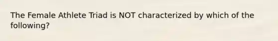 The Female Athlete Triad is NOT characterized by which of the following?