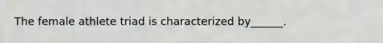 The female athlete triad is characterized by______.