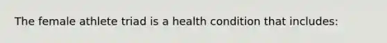 The female athlete triad is a health condition that includes: