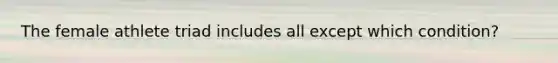 The female athlete triad includes all except which condition?