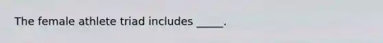 The female athlete triad includes _____.