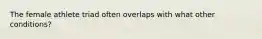 The female athlete triad often overlaps with what other conditions?