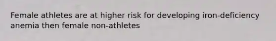 Female athletes are at higher risk for developing iron-deficiency anemia then female non-athletes