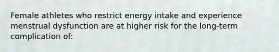 Female athletes who restrict energy intake and experience menstrual dysfunction are at higher risk for the long-term complication of: