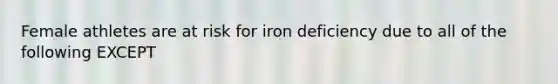 Female athletes are at risk for iron deficiency due to all of the following EXCEPT