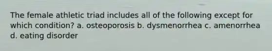 The female athletic triad includes all of the following except for which condition? a. osteoporosis b. dysmenorrhea c. amenorrhea d. eating disorder