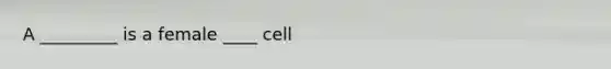 A _________ is a female ____ cell