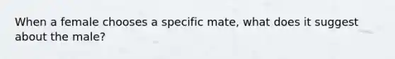 When a female chooses a specific mate, what does it suggest about the male?