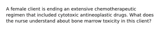 A female client is ending an extensive chemotherapeutic regimen that included cytotoxic antineoplastic drugs. What does the nurse understand about bone marrow toxicity in this client?