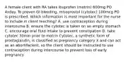 A female client with RA takes ibuprofen (motrin) 600mg PO 4xday. To preven GI bleeding, misoprostol (cytotec) 100mcg PO is prescribed. Which information is most important for the nurse to include in client teaching? A. use contraception during intercourse B. ensure the cytotec is taken on an empty stomach C. encourage oral fluid intake to prevent constipation D. take cytotec 30min prior to motrin Cytotec, a synthetic form of prostaglandin, is classified as pregnancy category X and can act as an abortifacient, so the client should be instructed to use contraception during intercourse to prevent loss of early pregnancy