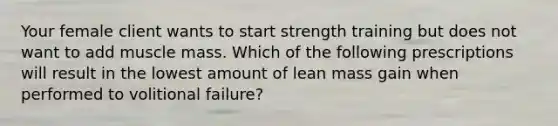 Your female client wants to start strength training but does not want to add muscle mass. Which of the following prescriptions will result in the lowest amount of lean mass gain when performed to volitional failure?