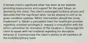 A female client's significant other has been at her bedside providing reassurances and support for the past 3days, as desired by the client. The client's estranged husband arrives and demands that the significant other not be allowed to visit or be given condition updates. Which intervention should the nurse implement? a. Obtain a perception from the healthcare provider regarding visitation privileges b. request a consultation with the ethics committee for resolution of the situation c. Encourage the client to speak with her husband regarding his disruptive behavior d. Communicate the client's wishes to all members of the multidisciplinary team