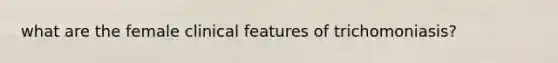 what are the female clinical features of trichomoniasis?