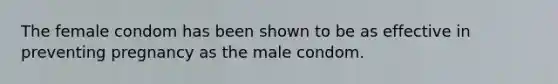 The female condom has been shown to be as effective in preventing pregnancy as the male condom.