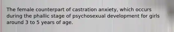 The female counterpart of castration anxiety, which occurs during the phallic stage of psychosexual development for girls around 3 to 5 years of age.