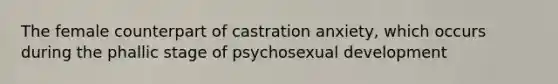 The female counterpart of castration anxiety, which occurs during the phallic stage of psychosexual development