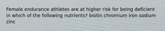 Female endurance athletes are at higher risk for being deficient in which of the following nutrients? biotin chromium iron sodium zinc