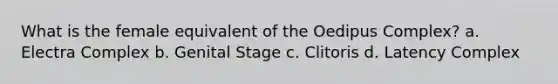 What is the female equivalent of the Oedipus Complex? a. Electra Complex b. Genital Stage c. Clitoris d. Latency Complex