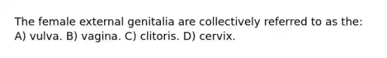 The female external genitalia are collectively referred to as the: A) vulva. B) vagina. C) clitoris. D) cervix.