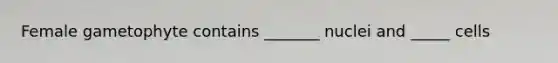 Female gametophyte contains _______ nuclei and _____ cells