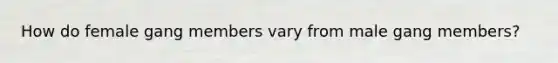 How do female gang members vary from male gang members?