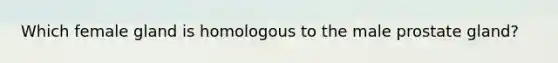 Which female gland is homologous to the male prostate gland?