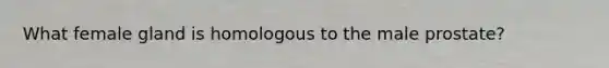 What female gland is homologous to the male prostate?
