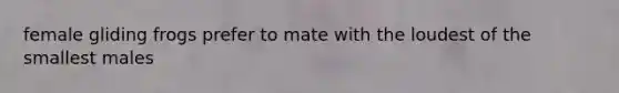 female gliding frogs prefer to mate with the loudest of the smallest males