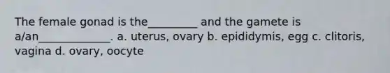 The female gonad is the_________ and the gamete is a/an_____________. a. uterus, ovary b. epididymis, egg c. clitoris, vagina d. ovary, oocyte