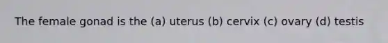 The female gonad is the (a) uterus (b) cervix (c) ovary (d) testis