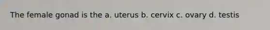 The female gonad is the a. uterus b. cervix c. ovary d. testis