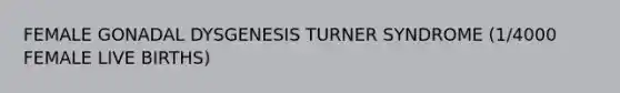 FEMALE GONADAL DYSGENESIS TURNER SYNDROME (1/4000 FEMALE LIVE BIRTHS)