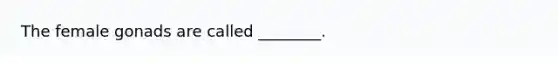 The female gonads are called ________.