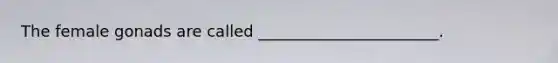 The female gonads are called _______________________.