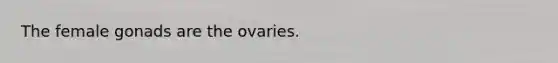 The female gonads are the ovaries.