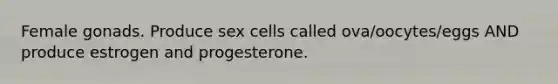 Female gonads. Produce sex cells called ova/oocytes/eggs AND produce estrogen and progesterone.